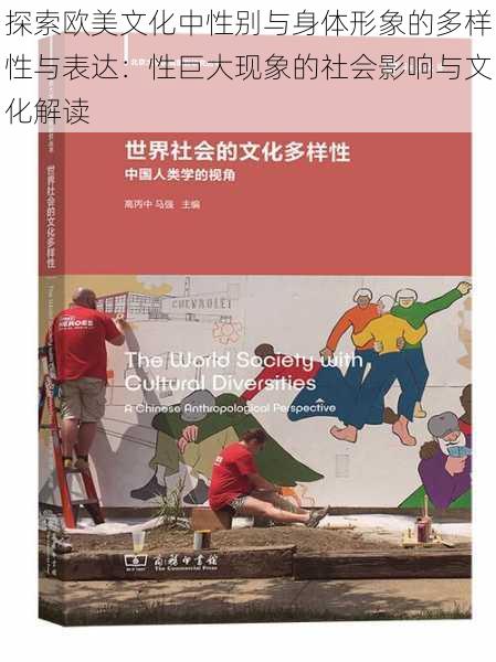 探索欧美文化中性别与身体形象的多样性与表达:性巨大现象的社会影响与文化解读