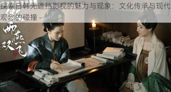 探索日韩无遮挡影视的魅力与现象:文化传承与现代观念的碰撞