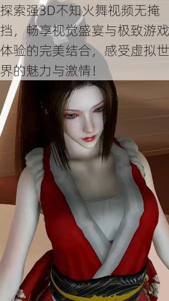 探索强3D不知火舞视频无掩挡,畅享视觉盛宴与极致游戏体验的完美结合,感受虚拟世界的魅力与激情!