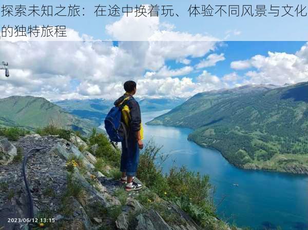 探索未知之旅:在途中换着玩、体验不同风景与文化的独特旅程