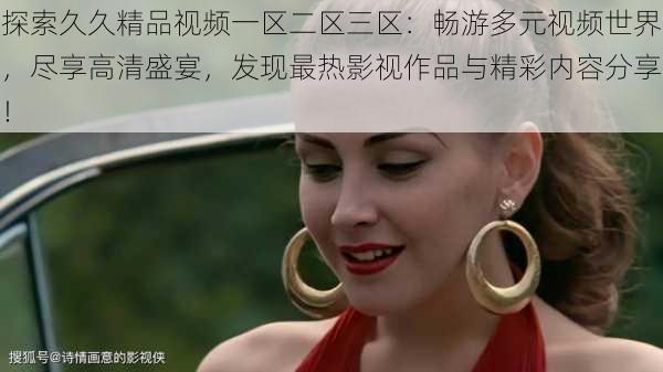 探索久久精品视频一区二区三区:畅游多元视频世界,尽享高清盛宴,发现最热影视作品与精彩内容分享!