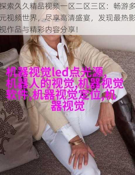 探索久久精品视频一区二区三区:畅游多元视频世界,尽享高清盛宴,发现最热影视作品与精彩内容分享!