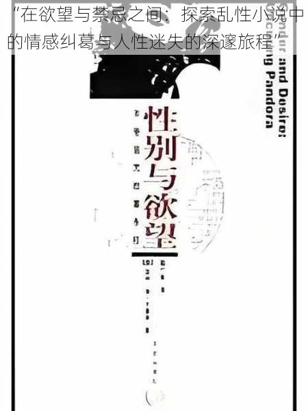 “在欲望与禁忌之间:探索乱性小说中的情感纠葛与人性迷失的深邃旅程”