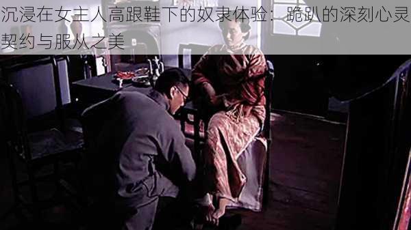 沉浸在女主人高跟鞋下的奴隶体验:跪趴的深刻心灵契约与服从之美