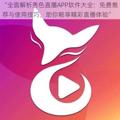 “全面解析秀色直播APP软件大全:免费推荐与使用技巧,助你畅享精彩直播体验”