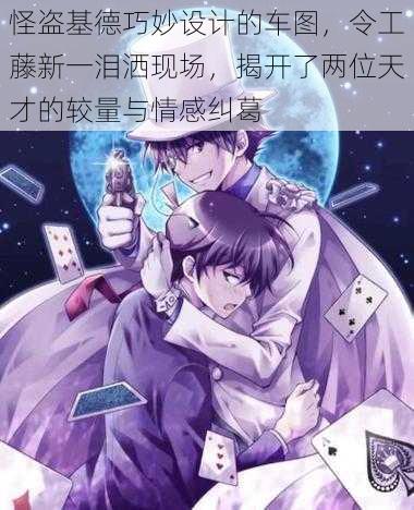 怪盗基德巧妙设计的车图，令工藤新一泪洒现场，揭开了两位天才的较量与情感纠葛