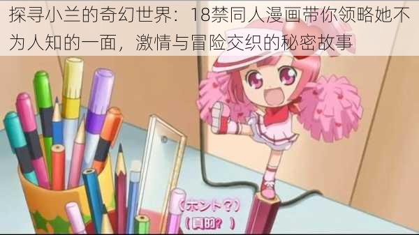 探寻小兰的奇幻世界:18禁同人漫画带你领略她不为人知的一面,激情与冒险交织的秘密故事