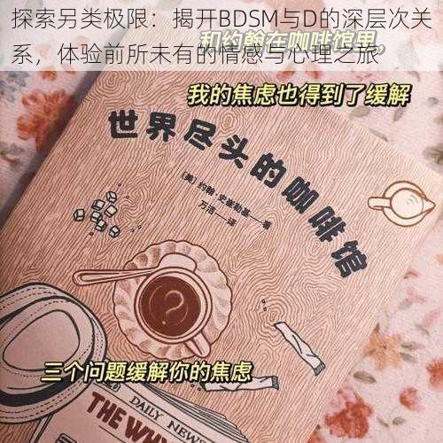 探索另类极限:揭开BDSM与D的深层次关系,体验前所未有的情感与心理之旅