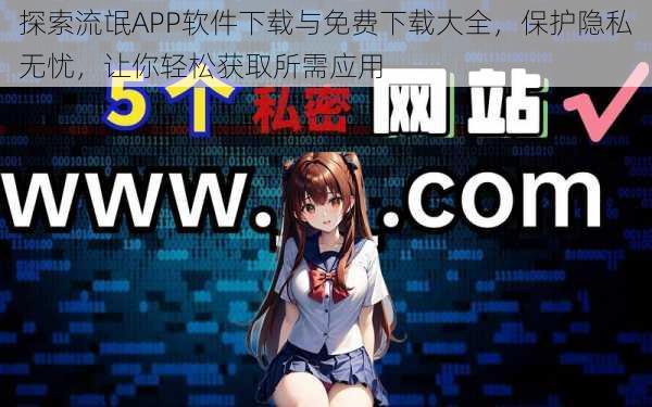 探索流氓APP软件下载与免费下载大全，保护隐私无忧，让你轻松获取所需应用