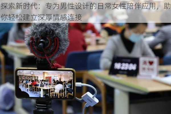 探索新时代：专为男性设计的日常女性陪伴应用，助你轻松建立深厚情感连接