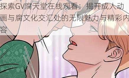 探索GV腐天堂在线观看:揭开成人动画与腐文化交汇处的无限魅力与精彩内容