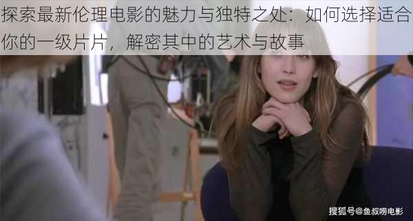 探索最新伦理电影的魅力与独特之处：如何选择适合你的一级片片，解密其中的艺术与故事