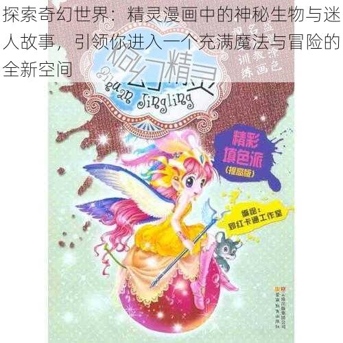 探索奇幻世界:精灵漫画中的神秘生物与迷人故事,引领你进入一个充满魔法与冒险的全新空间