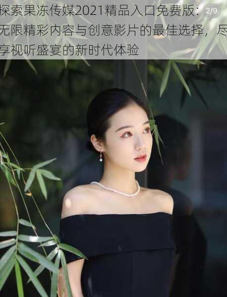 探索果冻传媒2021精品入口免费版:无限精彩内容与创意影片的最佳选择,尽享视听盛宴的新时代体验