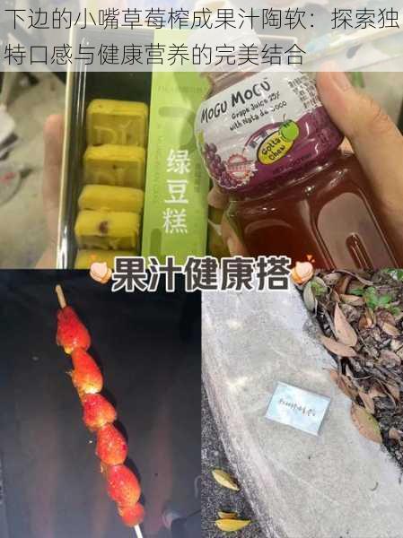 下边的小嘴草莓榨成果汁陶软:探索独特口感与健康营养的完美结合