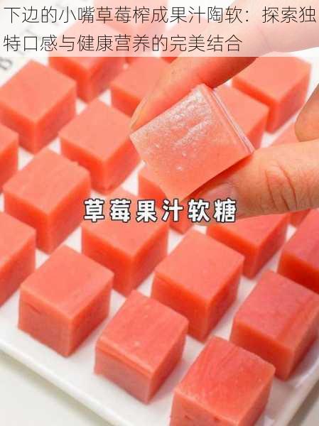 下边的小嘴草莓榨成果汁陶软:探索独特口感与健康营养的完美结合