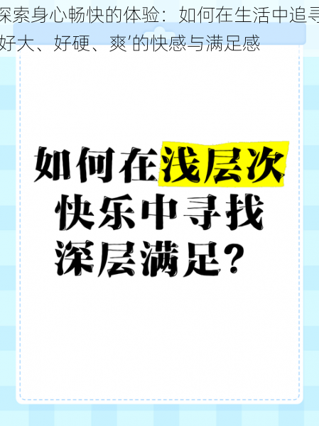 探索身心畅快的体验：如何在生活中追寻‘好大、好硬、爽’的快感与满足感
