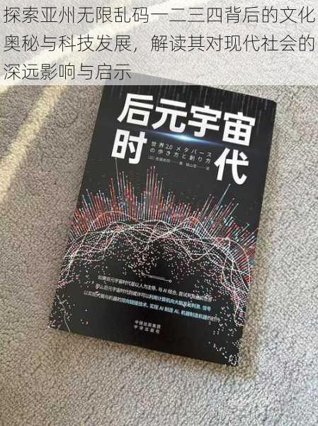 探索亚州无限乱码一二三四背后的文化奥秘与科技发展,解读其对现代社会的深远影响与启示