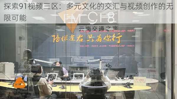 探索91视频三区:多元文化的交汇与视频创作的无限可能