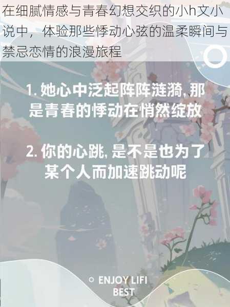 在细腻情感与青春幻想交织的小h文小说中,体验那些悸动心弦的温柔瞬间与禁忌恋情的浪漫旅程