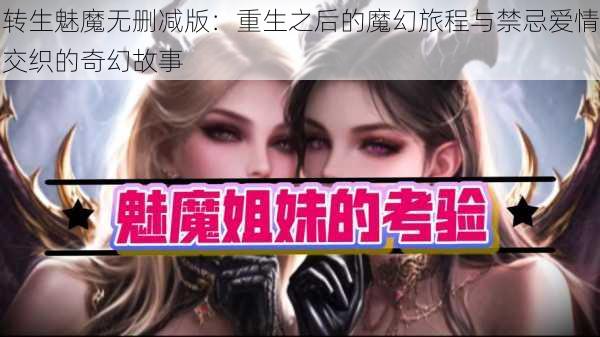 转生魅魔无删减版:重生之后的魔幻旅程与禁忌爱情交织的奇幻故事