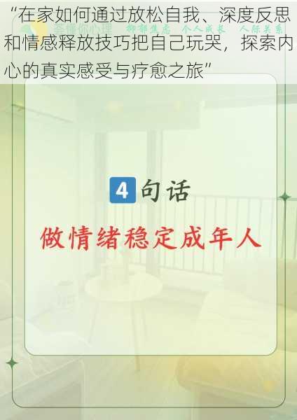 “在家如何通过放松自我、深度反思和情感释放技巧把自己玩哭，探索内心的真实感受与疗愈之旅”