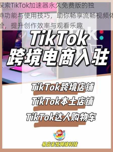 探索TikTok加速器永久免费版的独特功能与使用技巧,助你畅享流畅视频体验,提升创作效率与观看乐趣