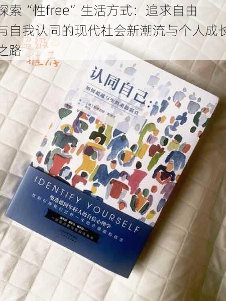 探索“性free”生活方式:追求自由与自我认同的现代社会新潮流与个人成长之路