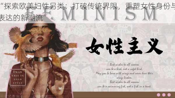 “探索欧美妇性另类：打破传统界限，重塑女性身份与表达的新潮流”