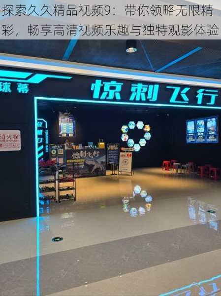 探索久久精品视频9:带你领略无限精彩,畅享高清视频乐趣与独特观影体验