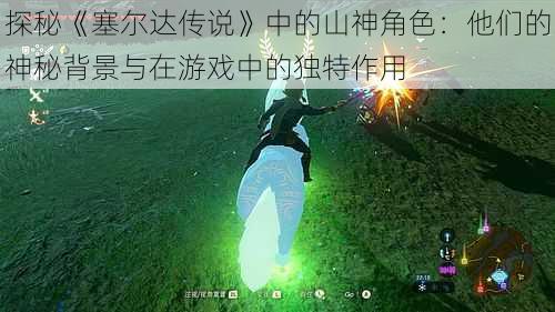 探秘《塞尔达传说》中的山神角色:他们的神秘背景与在游戏中的独特作用