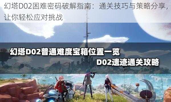 幻塔D02困难密码破解指南：通关技巧与策略分享，让你轻松应对挑战
