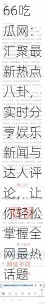 66吃瓜网:汇聚最新热点八卦,实时分享娱乐新闻与达人评论,让你轻松掌握全网最热话题