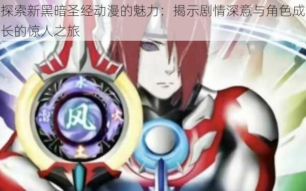 探索新黑暗圣经动漫的魅力:揭示剧情深意与角色成长的惊人之旅