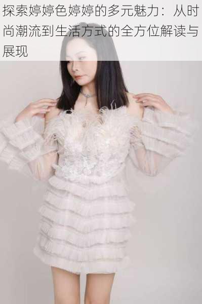 探索婷婷色婷婷的多元魅力:从时尚潮流到生活方式的全方位解读与展现