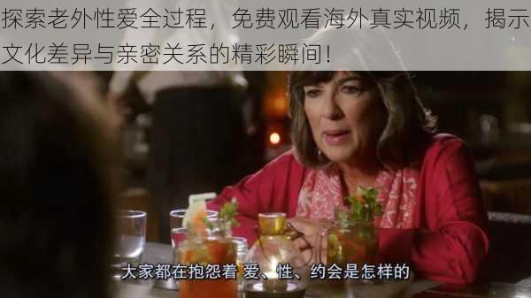 探索老外性爱全过程,免费观看海外真实视频,揭示文化差异与亲密关系的精彩瞬间!