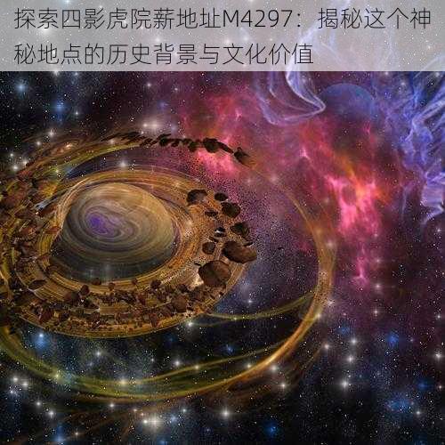 探索四影虎院薪地址M4297:揭秘这个神秘地点的历史背景与文化价值