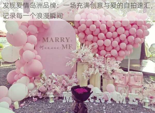 发现爱情岛洲品牌：一场充满创意与爱的自拍速汇，记录每一个浪漫瞬间