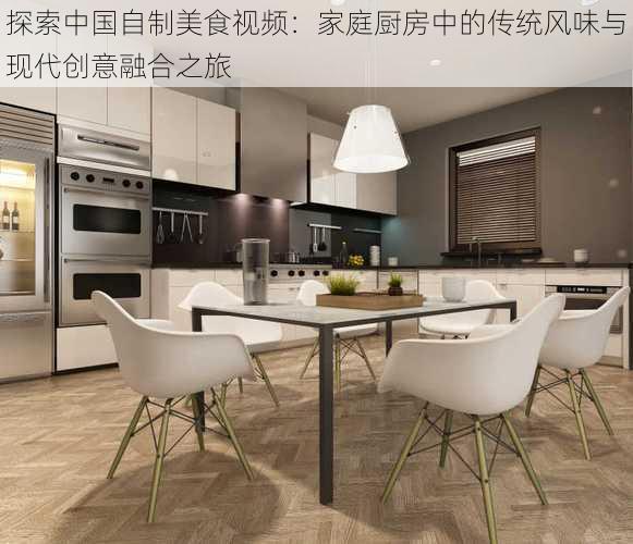 探索中国自制美食视频:家庭厨房中的传统风味与现代创意融合之旅