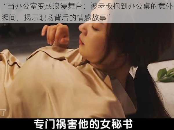 “当办公室变成浪漫舞台:被老板抱到办公桌的意外瞬间,揭示职场背后的情感故事”