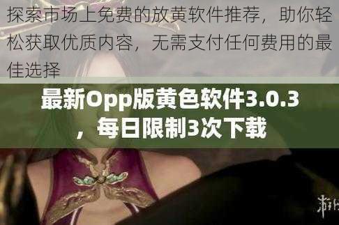 探索市场上免费的放黄软件推荐,助你轻松获取优质内容,无需支付任何费用的最佳选择
