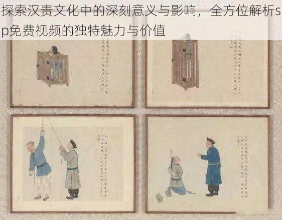 探索汉责文化中的深刻意义与影响,全方位解析sp免费视频的独特魅力与价值
