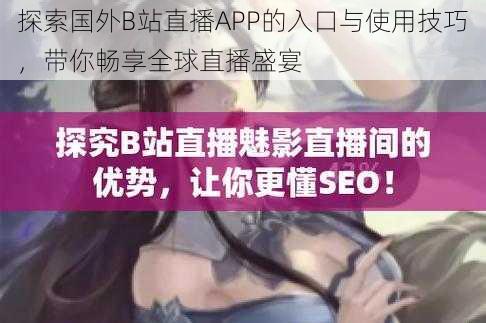 探索国外B站直播APP的入口与使用技巧,带你畅享全球直播盛宴