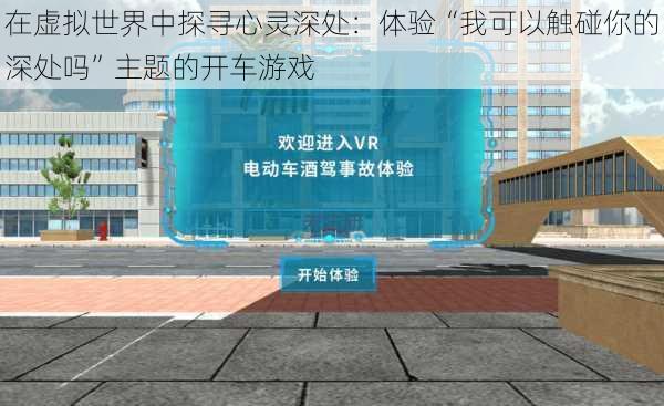在虚拟世界中探寻心灵深处:体验“我可以触碰你的深处吗”主题的开车游戏