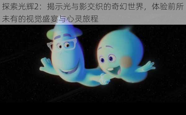 探索光辉2:揭示光与影交织的奇幻世界,体验前所未有的视觉盛宴与心灵旅程