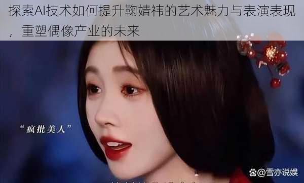 探索AI技术如何提升鞠婧祎的艺术魅力与表演表现，重塑偶像产业的未来