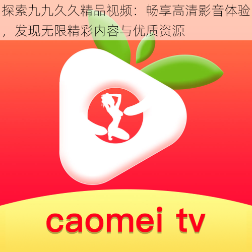 探索九九久久精品视频：畅享高清影音体验，发现无限精彩内容与优质资源