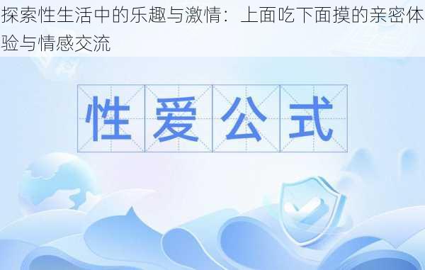 探索性生活中的乐趣与激情:上面吃下面摸的亲密体验与情感交流