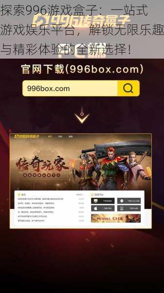 探索996游戏盒子:一站式游戏娱乐平台,解锁无限乐趣与精彩体验的全新选择!