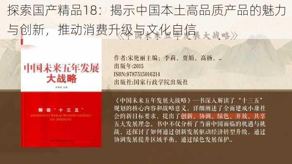 探索国产精品18：揭示中国本土高品质产品的魅力与创新，推动消费升级与文化自信